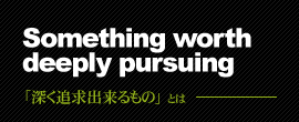 ｢深く追求出来るもの｣とは