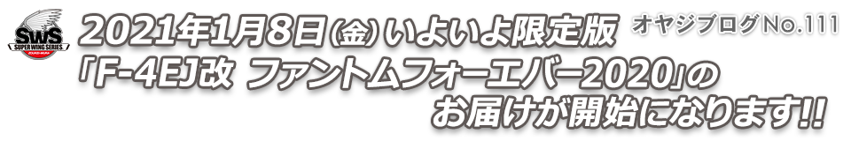 オヤジブログNo.111 - 2021年1月8日（金）いよいよ限定版「F-4EJ改 ファントムフォーエバー2020」のお届けが開始になります!!